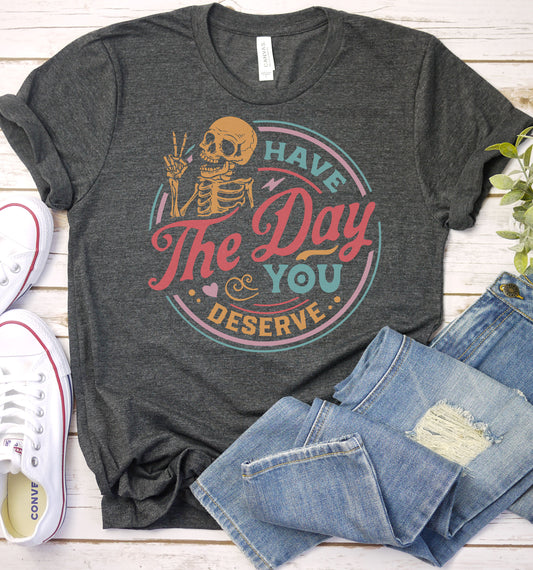Have the Day You Deserve Graphic Tee